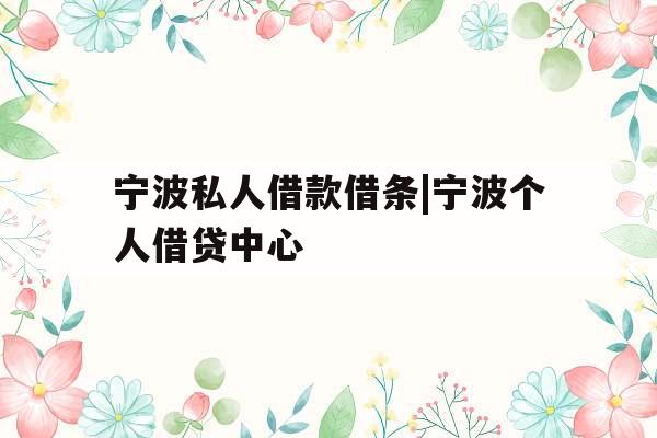 宁波私人借款借条|宁波个人借贷中心