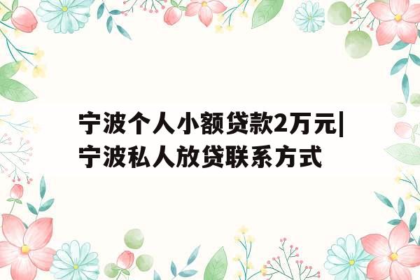 宁波个人小额贷款2万元|宁波私人放贷联系方式