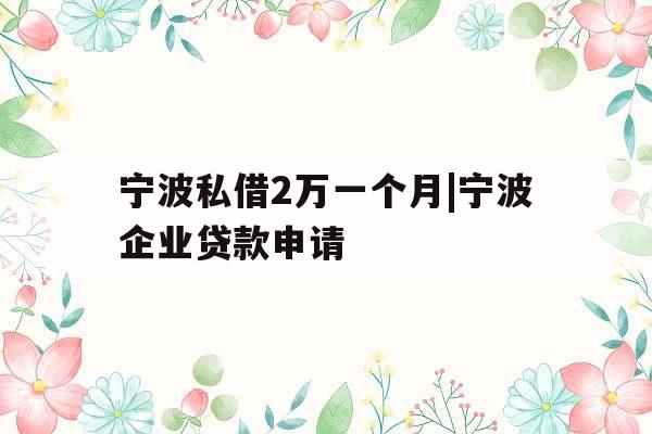 宁波私借2万一个月|宁波企业贷款申请