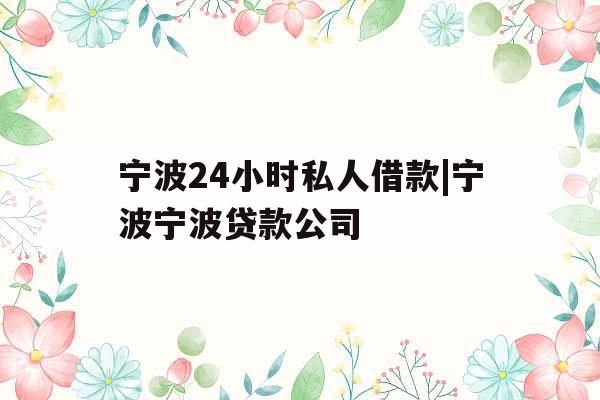 宁波24小时私人借款|宁波宁波贷款公司
