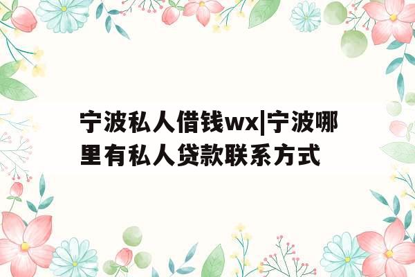 宁波私人借钱wx|宁波哪里有私人贷款联系方式
