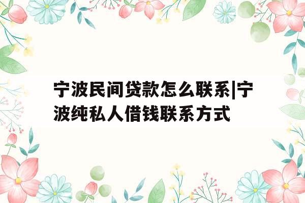 宁波民间贷款怎么联系|宁波纯私人借钱联系方式