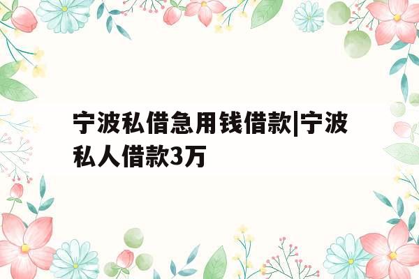 宁波私借急用钱借款|宁波私人借款3万