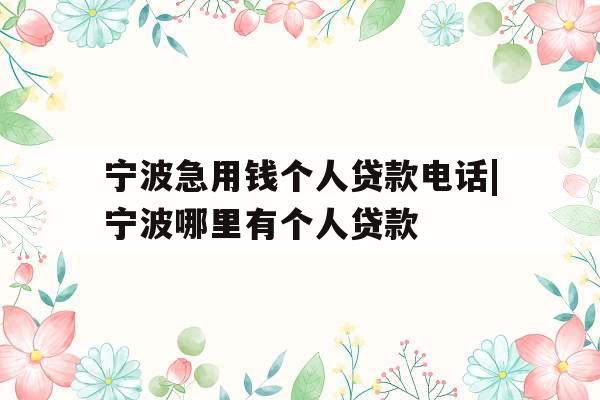 宁波急用钱个人贷款电话|宁波哪里有个人贷款