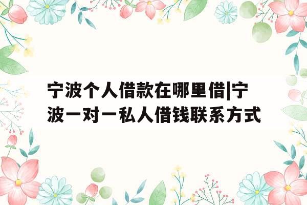 宁波个人借款在哪里借|宁波一对一私人借钱联系方式