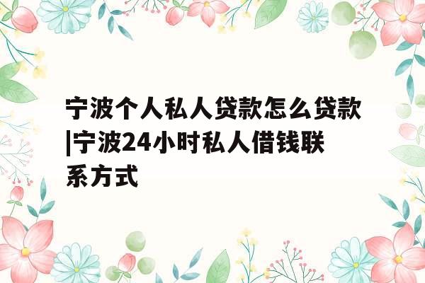 宁波个人私人贷款怎么贷款|宁波24小时私人借钱联系方式