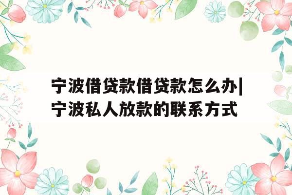 宁波借贷款借贷款怎么办|宁波私人放款的联系方式