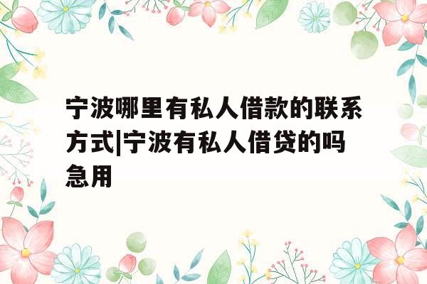 宁波哪里有私人借款的联系方式|宁波有私人借贷的吗急用