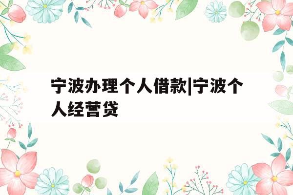 宁波办理个人借款|宁波个人经营贷