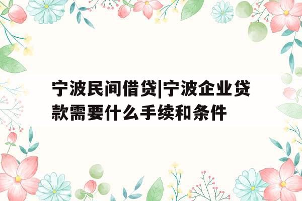 宁波民间借贷|宁波企业贷款需要什么手续和条件