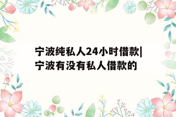 宁波纯私人24小时借款|宁波有没有私人借款的