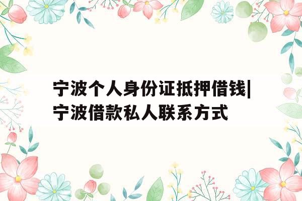 宁波个人身份证抵押借钱|宁波借款私人联系方式