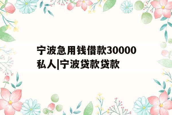 宁波急用钱借款30000私人|宁波贷款贷款