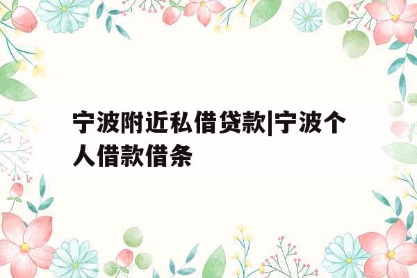宁波附近私借贷款|宁波个人借款借条