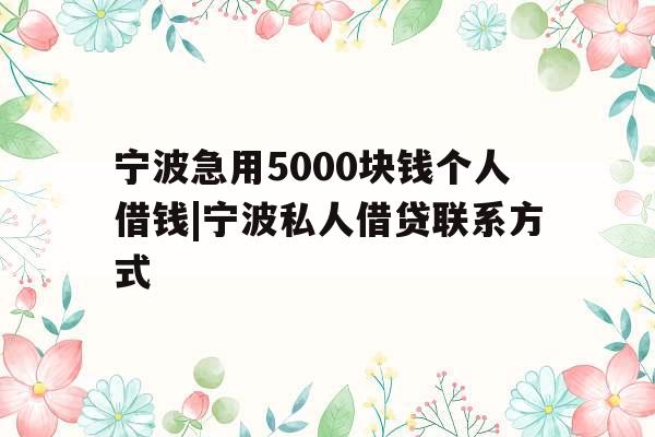 宁波急用5000块钱个人借钱|宁波私人借贷联系方式