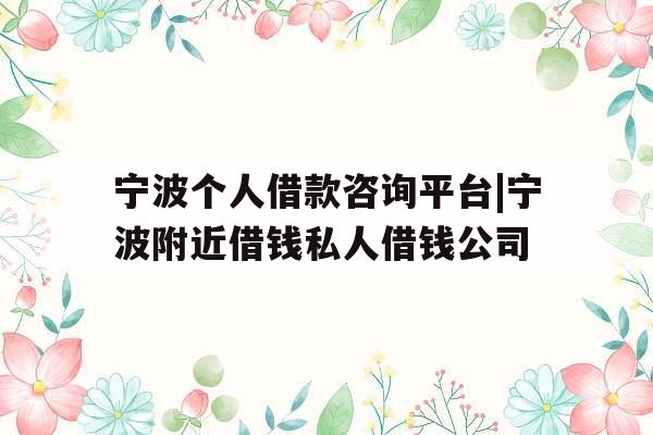 宁波个人借款咨询平台|宁波附近借钱私人借钱公司