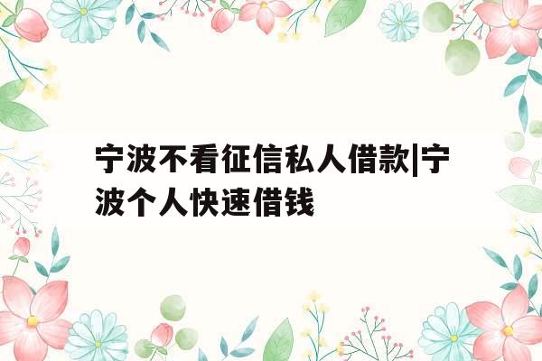 宁波不看征信私人借款|宁波个人快速借钱
