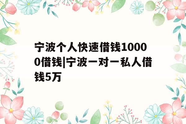 宁波个人快速借钱10000借钱|宁波一对一私人借钱5万