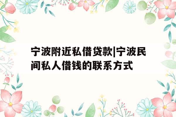 宁波附近私借贷款|宁波民间私人借钱的联系方式