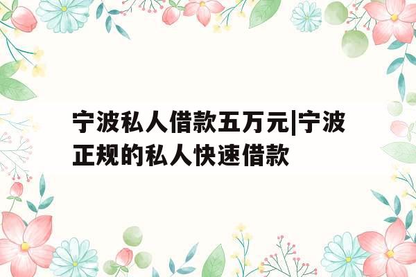 宁波私人借款五万元|宁波正规的私人快速借款