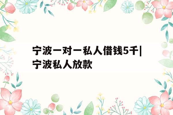 宁波一对一私人借钱5千|宁波私人放款