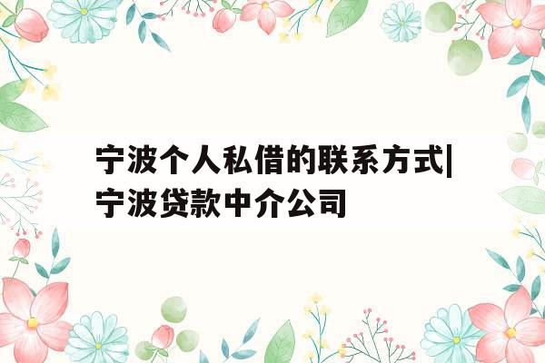 宁波个人私借的联系方式|宁波贷款中介公司