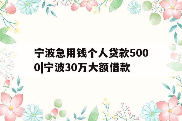 宁波急用钱个人贷款5000|宁波30万大额借款
