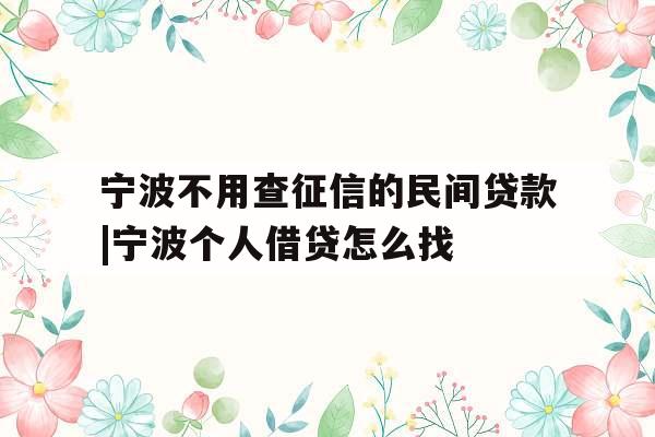 宁波不用查征信的民间贷款|宁波个人借贷怎么找