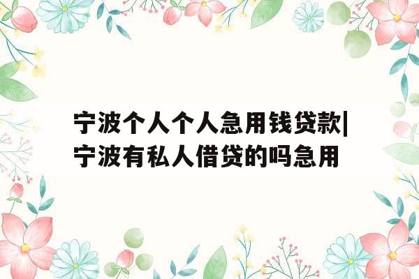 宁波个人个人急用钱贷款|宁波有私人借贷的吗急用