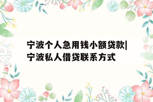 宁波个人急用钱小额贷款|宁波私人借贷联系方式