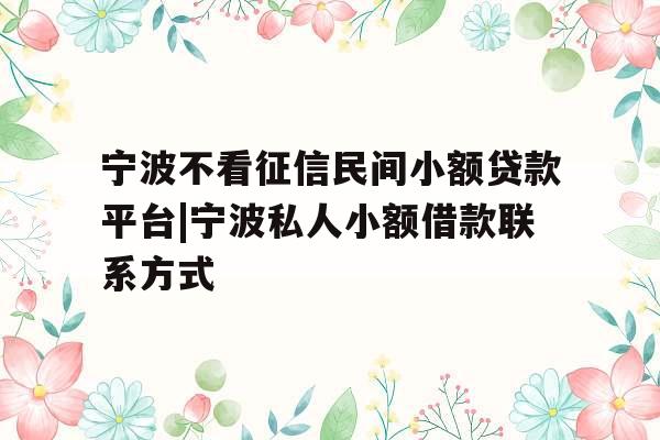 宁波不看征信民间小额贷款平台|宁波私人小额借款联系方式