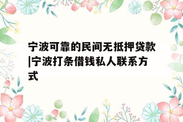 宁波可靠的民间无抵押贷款|宁波打条借钱私人联系方式