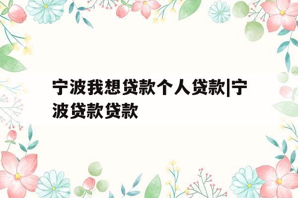宁波我想贷款个人贷款|宁波贷款贷款
