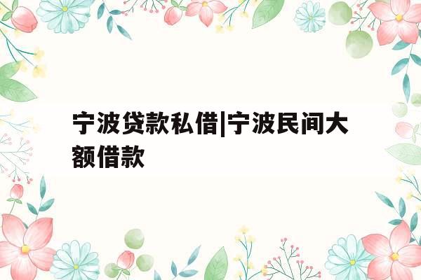 宁波贷款私借|宁波民间大额借款