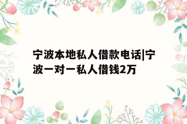 宁波本地私人借款电话|宁波一对一私人借钱2万