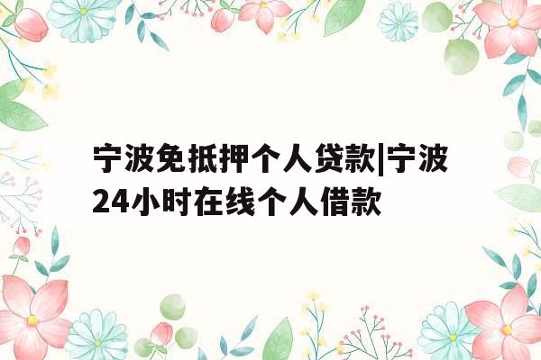 宁波免抵押个人贷款|宁波24小时在线个人借款