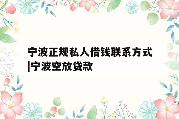 宁波正规私人借钱联系方式|宁波空放贷款