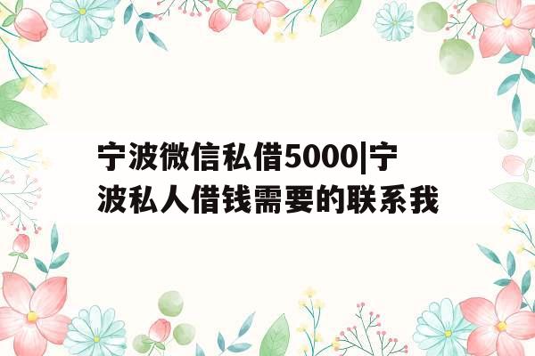 宁波微信私借5000|宁波私人借钱需要的联系我