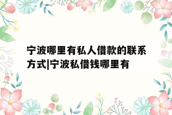 宁波哪里有私人借款的联系方式|宁波私借钱哪里有