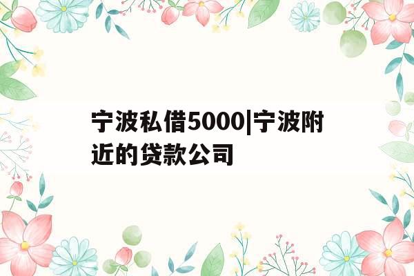 宁波私借5000|宁波附近的贷款公司