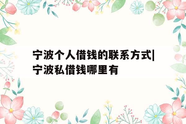 宁波个人借钱的联系方式|宁波私借钱哪里有