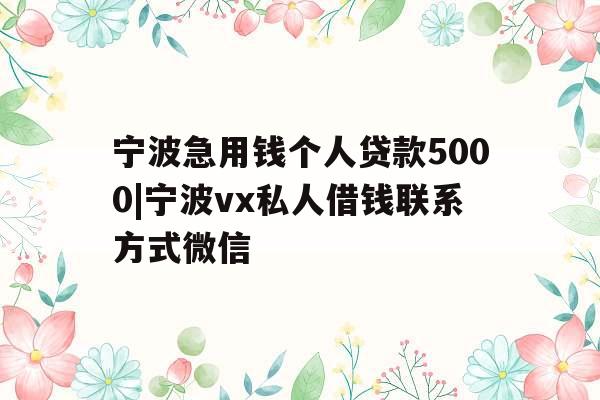 宁波急用钱个人贷款5000|宁波vx私人借钱联系方式微信