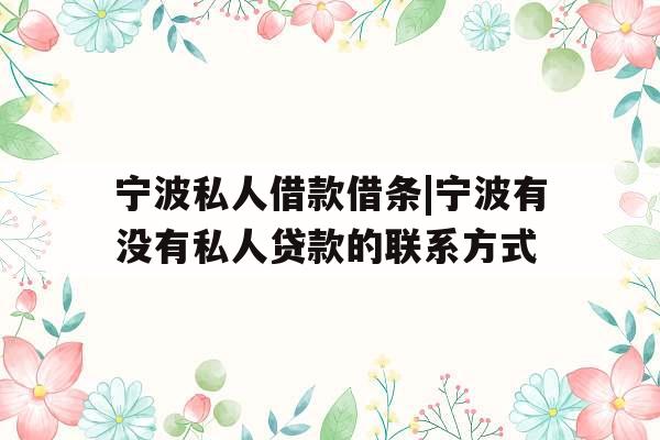 宁波私人借款借条|宁波有没有私人贷款的联系方式