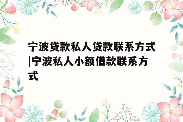 宁波贷款私人贷款联系方式|宁波私人小额借款联系方式