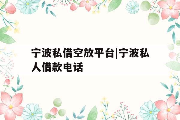 宁波私借空放平台|宁波私人借款电话