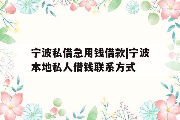 宁波私借急用钱借款|宁波本地私人借钱联系方式