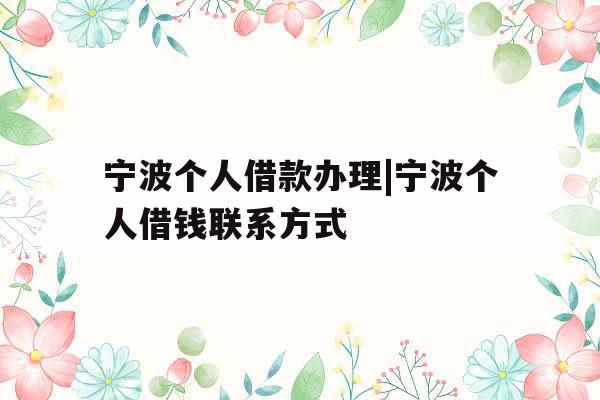 宁波个人借款办理|宁波个人借钱联系方式