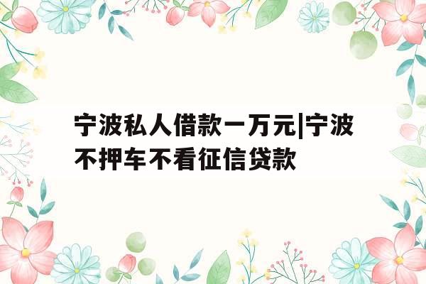 宁波私人借款一万元|宁波不押车不看征信贷款