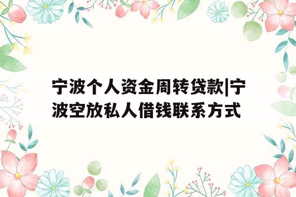 宁波个人资金周转贷款|宁波空放私人借钱联系方式