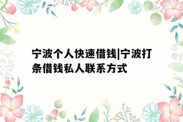 宁波个人快速借钱|宁波打条借钱私人联系方式